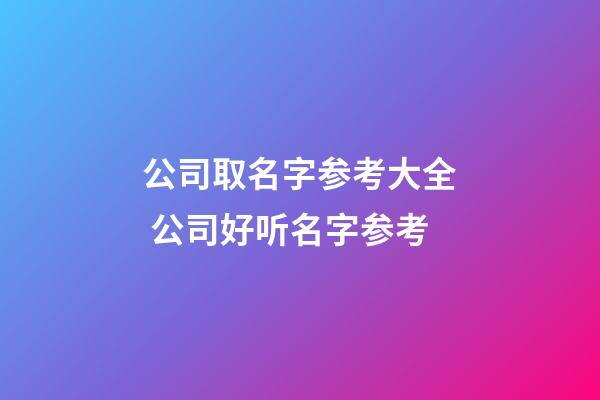 公司取名字参考大全 公司好听名字参考-第1张-公司起名-玄机派